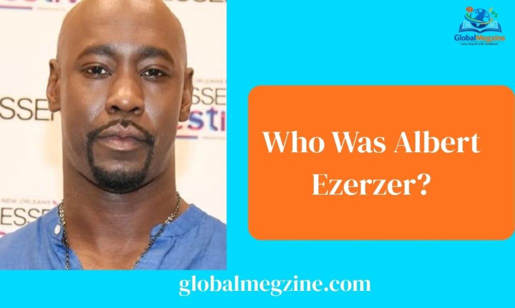 Who Was Albert Ezerzer